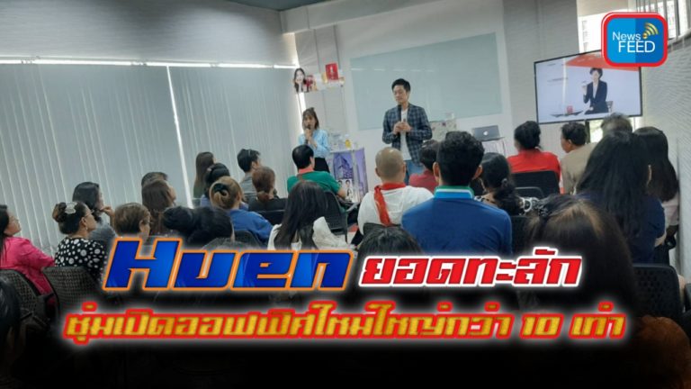 Huen (Thailand) ยอดทะลัก ซุ่มเปิดออฟฟิศใหม่ใหญ่กว่าเดิม 10 เท่า