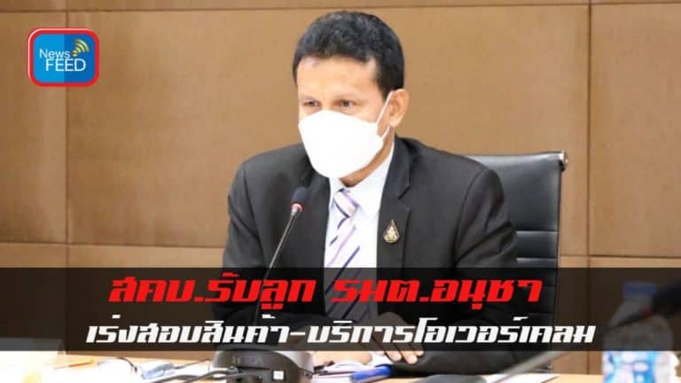 สคบ.ขานรับนโยบาย ‘รมต.อนุชา’ เร่งตรวจสอบสินค้า-บริการทำผิดกฎหมาย